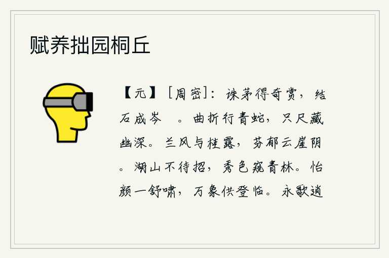 赋养拙园桐丘,砍伐茅草获得奇特的赏赐,用石头砌成高大的山峰和台阶。一条弯弯曲曲的青蛇在山谷中蜿蜒前行,它只有一尺深的地方隐藏着它的身影。兰花的清风和桂树的甘露,在云崖的北面散