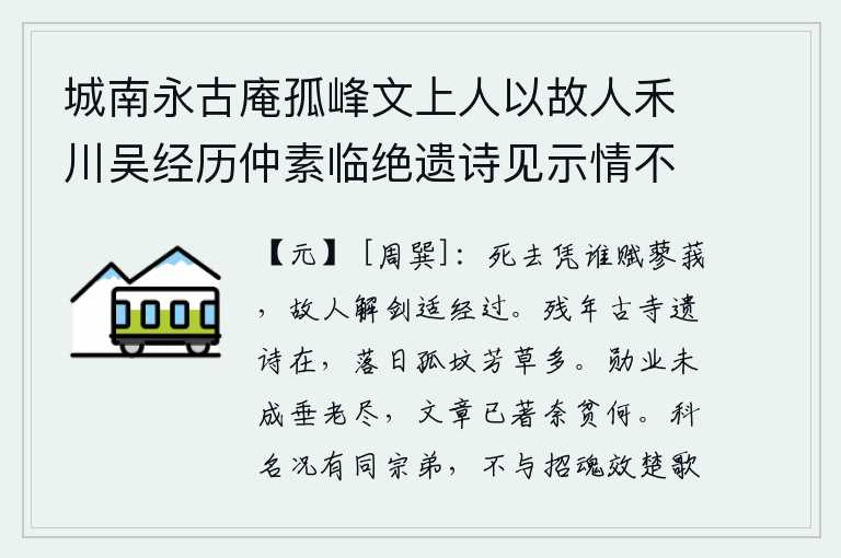 城南永古庵孤峰文上人以故人禾川吴经历仲素临绝遗诗见示情不能已遂次韵以挽之，我死后靠谁来作《蓼莪》这首诗呢?因为老朋友刚解下宝剑,正好经过这里。衰残的年岁,古庙里还留有当年杜甫的遗诗;夕阳西下,孤坟上长满了繁茂的芳草。我的功业没有完成就