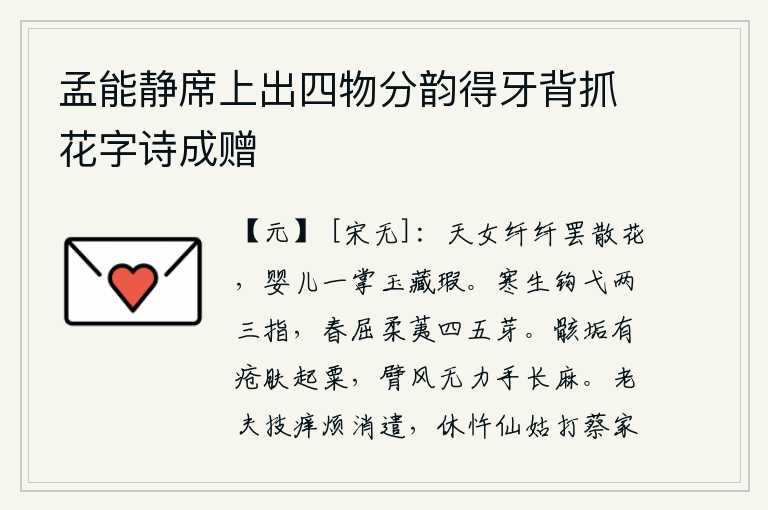 孟能静席上出四物分韵得牙背抓花字诗成赠,天女婀娜多姿采撷落花,像婴儿那样轻盈地握着玉掌,掩藏住身上的瑕疵。在寒冷的冬天,它像钩弋一样的两三根手指轻轻地伸展着;在春天里,它像柔软的荑菜一样舒展着四五枝嫩