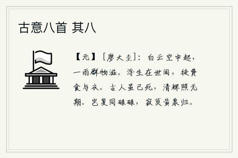 古意八首 其八,白云从空中升起,一场大雨让万物滋长生长。虚度光阴活在世上,白白地浪费了衣食。古人虽然已经去世,但他们的光辉仍然永远照耀着没有终结的时代。怎么能和那些碌碌无为之辈