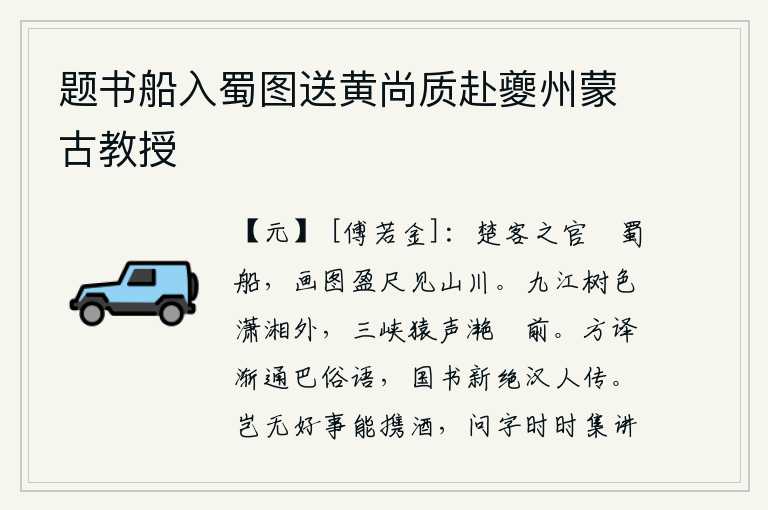 题书船入蜀图送黄尚质赴夔州蒙古教授，从楚地来的游子乘坐着小船去蜀地,他画了一幅满尺见方的山川图。九江的树色在潇湘之外,三峡的猿啼声在滟滪前回荡。通过辗转翻译逐渐能通晓巴地的俗语,新近汉人抄写的国书