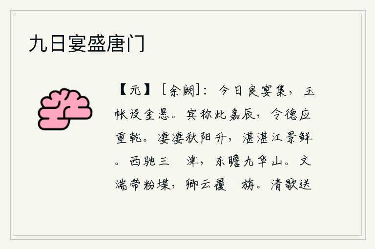 九日宴盛唐门,今天是良辰美景聚会的日子,豪华的酒宴上架设着华丽的帷帐,金灿灿的灯火闪烁。宾客们都称赞这正是吉祥的时节,美好的品德应该像上天那样保佑他。秋日的阳光慢慢地升起,江