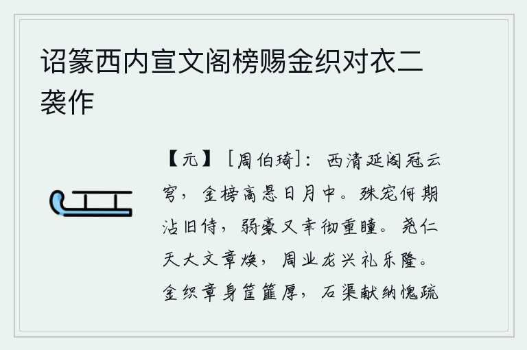 诏篆西内宣文阁榜赐金织对衣二袭作，西清延阁高耸入云,金牌匾额高悬在日月之中。皇上对我的特别宠爱哪里想到会沾染我旧日的侍奉,我这懦弱豪迈之人又幸运地得到皇上的恩宠,光照双瞳人。尧帝仁德如天一样伟大