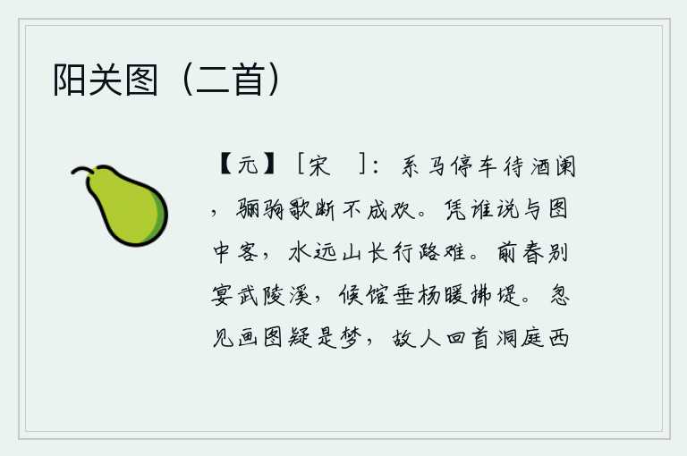 阳关图（二首），拴好马停下马来等到酒宴结束,骊驹唱完歌却没有引起我的欢愉。用谁去告诉那画中的隐士,水远山长行路艰难。前年春天我们在武陵溪畅饮饯别,旅舍的垂杨柳在春风中轻拂着河堤