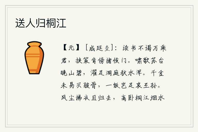 送人归桐江,读书不肯拜见拥有万辆兵车的君主,手里拿着书本怎么肯走近诸侯王的家门。在苏台上放声高歌,只见晚山一片碧绿;在洞庭湖边洗脚,只见秋水澄澈浑浊。花费千金也买不到骏马的