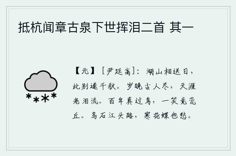 抵杭闻章古泉下世挥泪二首 其一，在这湖光山色中与你相送的日子里,离别已是千秋万代的事了。暮年时节古人已逝,远在天涯我却老泪纵横。鸟儿活了一百年真像飞过的鸟儿,一眨眼就消失在荒丘之上。沿着乌石江