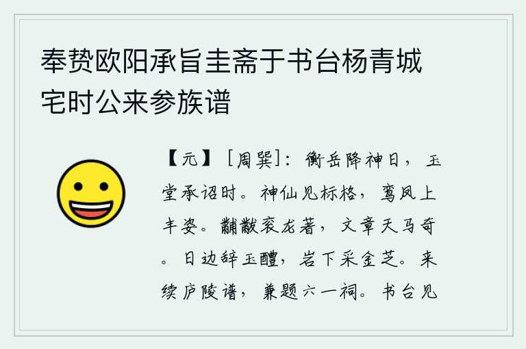 奉贽欧阳承旨圭斋于书台杨青城宅时公来参族谱,衡山神灵降临这一天,正是皇帝在玉堂接受诏令的时候。神仙们显现出高尚的品格,像鸾凤一样英姿勃勃。帝王的礼服上绣着龙形图案,华丽的文采如同天马一样奇特。在太阳旁边辞