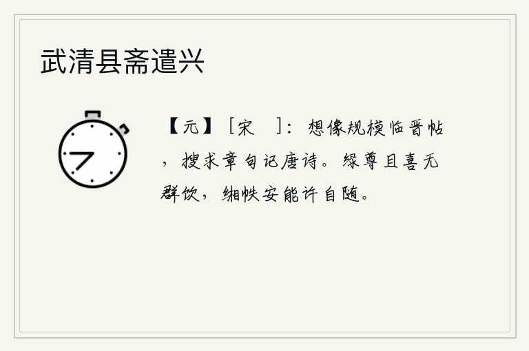 武清县斋遣兴，我想像晋代的《临晋帖》那样,搜集章句记录唐代的诗篇。倒满绿色的酒杯只可惜没有一群人一起喝,书籍怎么能允许自己随身携带呢?