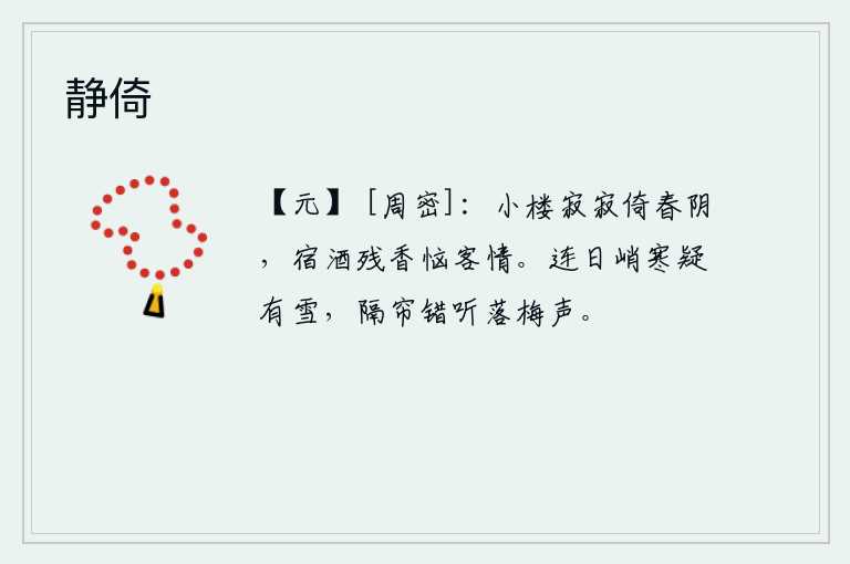 静倚，独自一人在小楼上静静地倚靠着春天的树阴,夜晚的酒意和残留的香味使我产生烦恼。连日的严寒让人怀疑是天降大雪,隔着帘子错听那梅花落地的声音。