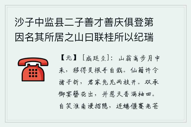 沙子中监县二子善才善庆俱登第因名其所居之山曰联桂所以纪瑞也诗以美之，山翁从月光下漫步而来,他亲手把灵芝兰草移来,栽了下来。《仙籍》上允许孩子们去折梅花,你家最先看到两枝梅花盛开。双双参加皇上的宴会,头上戴着花簪;同时沾满了天香,