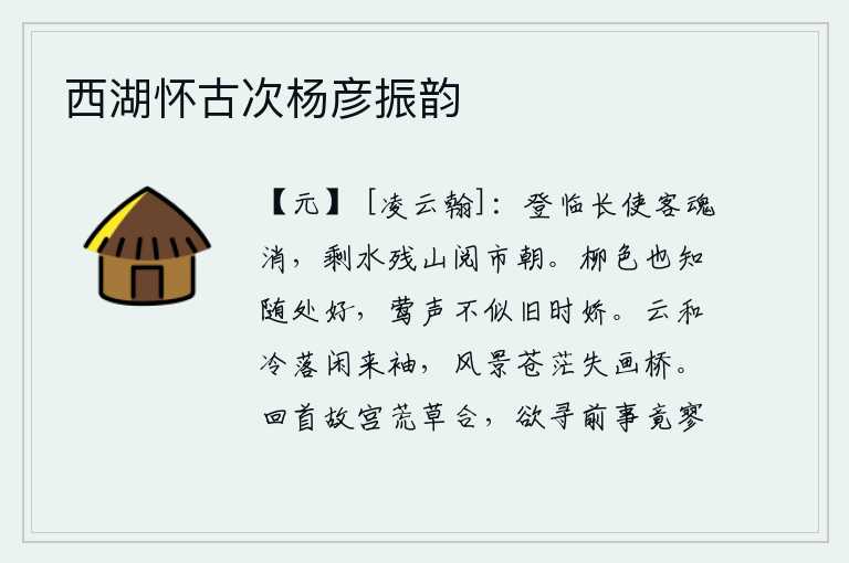 西湖怀古次杨彦振韵,登高远眺,使我心神恍惚,黯然销魂。只剩下江水和残破的山峦,让我细细品味那繁华的都市朝市。柳树的颜色,我知道随处都会变好;黄莺的啼叫声,却不像从前那样娇美。清冷的