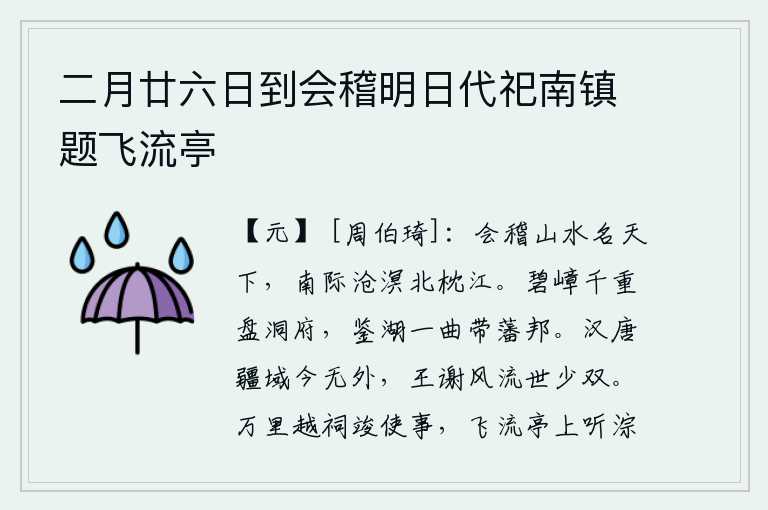 二月廿六日到会稽明日代祀南镇题飞流亭，会稽山的山水是天下最著名的,南边濒临大海北边紧靠长江。千层叠叠的山峰盘绕着洞庭湖,弯弯曲曲的湖水环绕着你的封国。汉朝和唐朝的疆域今天已经没有了,王导和谢安风流倜