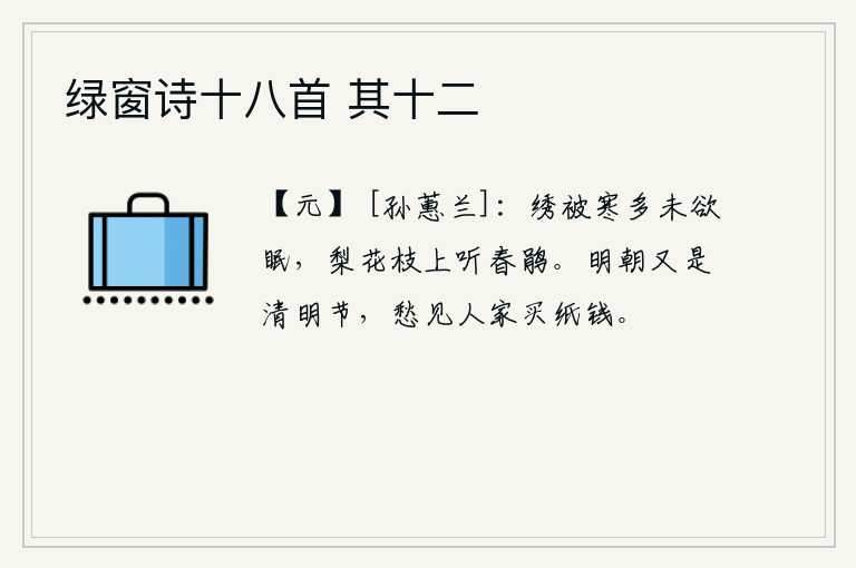 绿窗诗十八首 其十二，冬天的夜晚,我披着绣有花纹的锦被,寒气袭人,连睡觉都难以入睡。在梨花树枝上,我默默地聆听着春天的杜鹃声声啼叫。明天早晨又是清明节,我担心看见人家在买纸钱。