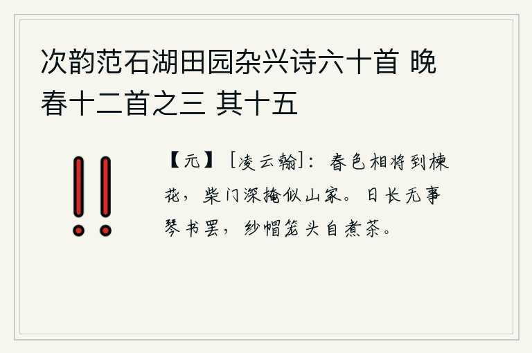 次韵范石湖田园杂兴诗六十首 晚春十二首之三 其十五,春色将要来到楝花丛中,柴门紧闭好似隐居山林中的人家。白天过得漫长,没有什么事可做,只好把琴和书全都弹了下来,头戴纱帽,头上盖着笼头,自己一边煮茶一边闲聊。