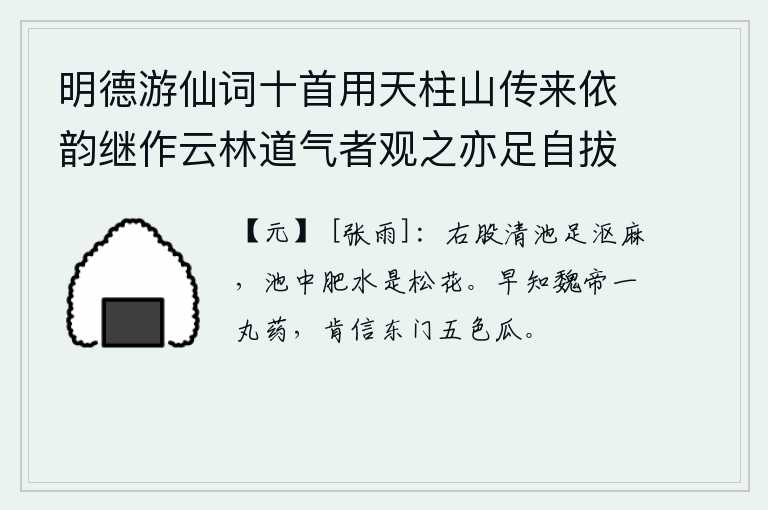 明德游仙词十首用天柱山传来依韵继作云林道气者观之亦足自拔于埃壒矣 其六，右股清澈的池水可以用来沤麻,池中的肥水是盛开的松花。早就知道魏武帝只需要一丸药,怎么肯相信东门的五色瓜呢?