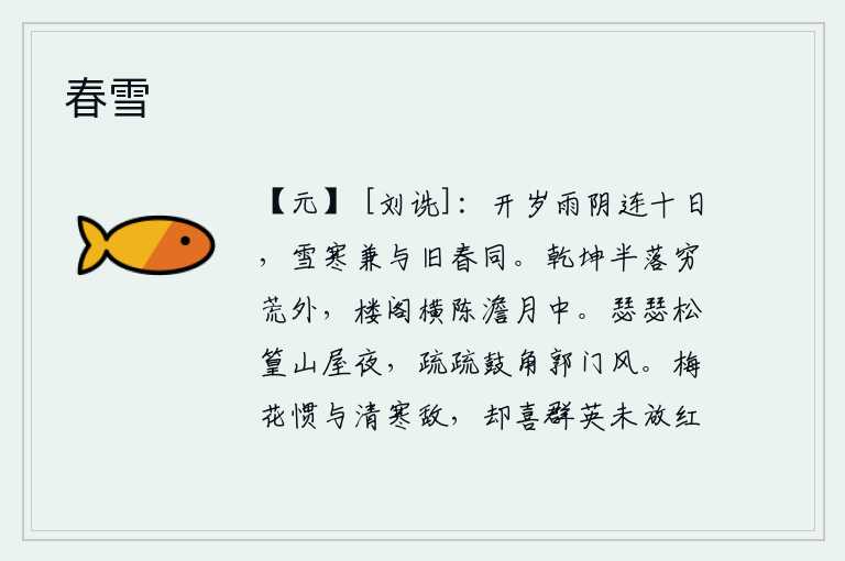 春雪,新年刚过,连绵不断的阴雨绵延了十天;大雪纷飞,寒气袭人,完全和去年春天一样。大地的一半落在荒凉的荒野之外,皎洁的月光下楼阁横陈在静谧的天空中。寂静的夜晚,松树和