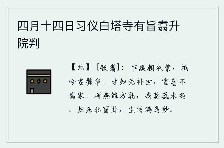 四月十四日习仪白塔寺有旨翥升院判,忽然间换了一件紫色朝衣,只可惜我两鬓已斑白。有才智的人如果知道没有什么可以补救世事的话,即使做官也高兴得不能离开家。海燕小燕子正在喂雏,戎葵花蕊还未开花。归来后