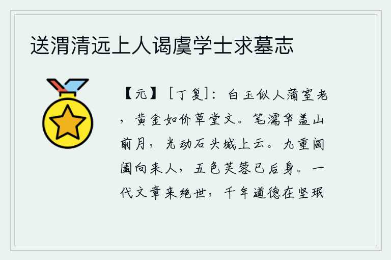 送渭清远上人谒虞学士求墓志，白玉像人一样在蒲室里衰老,黄金有钱可买草堂的花纹。笔墨沾湿了华盖山前的明月,笔尖的光芒感动了石头城上的白云。从九重宫殿里走来的人,像那五彩的荷花已经落在她们的身