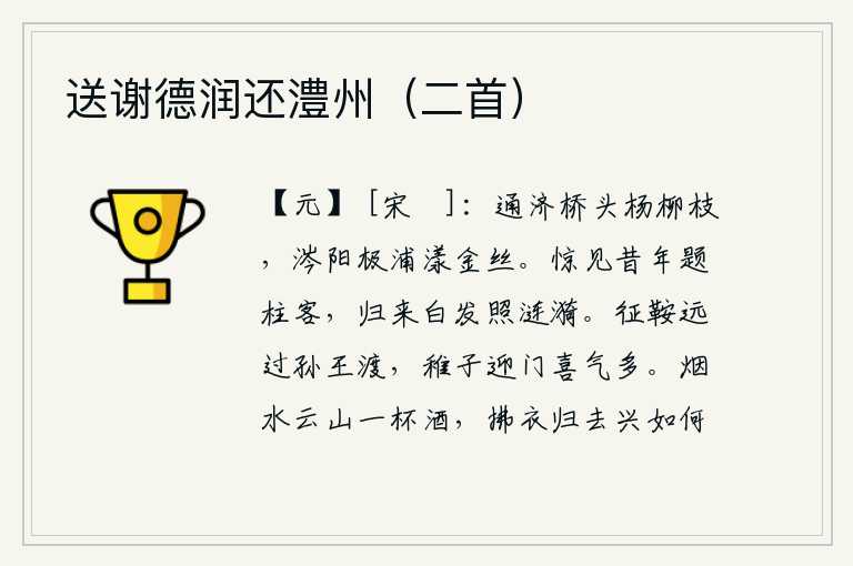 送谢德润还澧州(二首),通济桥头的杨柳枝条在风中摇曳,涔阳江的尽头处水波荡漾着金色的柳丝。我惊讶地看见从前题写石柱的诗人,归来后满头白发映照在水波中。骑马远行经过孙王渡口,孩童们迎接家