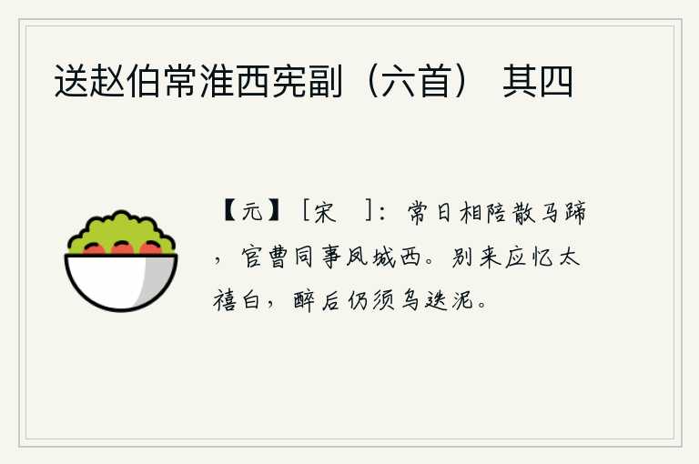 送赵伯常淮西宪副（六首） 其四，你我常在凤城西边陪伴着你,一起做官,到处奔波。离别后你应该回忆起太禧白居易,喝醉了还要涂抹乌迭泥。