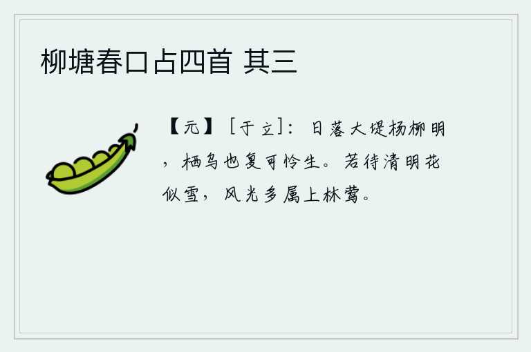 柳塘春口占四首 其三，夕阳西下,大堤上杨柳依依,显得格外鲜明。栖息的乌鸦啊,你又怎能不怜惜它们的生命!如果等到清明时节花开似雪,那么美好的风光大概就归属上林苑的黄莺吧。
