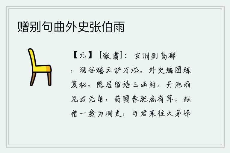 赠别句曲外史张伯雨，玄洲的岛屿上郁郁葱葱,山谷中云雾缭绕护卫着万棵松树。外史编纂的图书珍藏在玉制的竹箱里,隐居时留下的诏书用玉制的匣子封好。春雨初晴,丹池里的龙却没有长角;春天来了