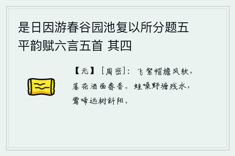 是日因游春谷园池复以所分题五平韵赋六言五首 其四，柳絮在帽檐上随风飘舞,微风轻拂;落花洒落在酒面上,散发着阵阵春香。野外的池塘里,青蛙在不停地叫着;黄莺在夕阳的余晖中远远地啼叫着。