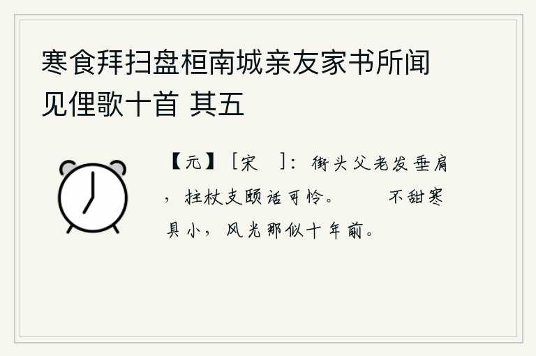 寒食拜扫盘桓南城亲友家书所闻见俚歌十首 其五，街上的父老乡亲头发垂到了肩膀,拄着拐杖支撑着颐养的身体谈论起来十分可怜。粔籹不甜,寒冷的食物又小又小,这里的风光哪里像十年前?