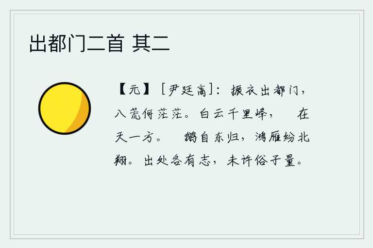 出都门二首 其二,抖动衣襟走出京城大门,四面八方多么的辽阔无边。绵延千里的白云,蜿蜒高耸入云端。它雄伟雄壮地横亘在蓝天之上。天鹅从东方归来,大雁纷纷向北飞翔。一个人的出仕与隐退各
