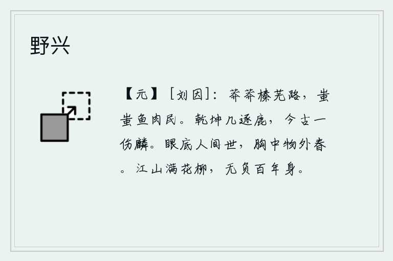 野兴，道路上长满了茂密的榛树和杂草,路旁生活着一群群吃鱼或吃肉的人。天地间多少次追逐野鹿,从古到今只有一只麒麟最能伤人。眼前所见的都是人间世事,胸中却充满了万物之外的