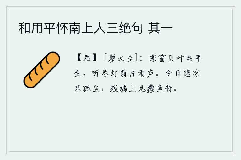 和用平怀南上人三绝句 其一，在寒冷的窗子上,我与窗外的荷叶共度了一辈子,现在已经听不见灯前那片片细雨声了。今天独自一人感到悲凉,在破旧的竹编上看见蠹鱼在爬行。