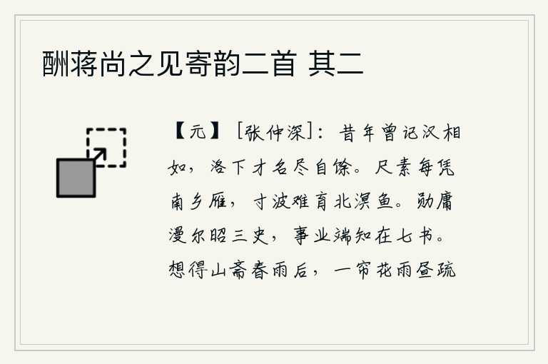 酬蒋尚之见寄韵二首 其二，往年我曾记得汉代司马相如的名声,如今洛阳城里的才华名声全都散失了。尺素只能寄托南归的大雁,寸波难以养育北溟的鱼儿。你的功勋和业绩,在《三史》中都已记载得十分清楚