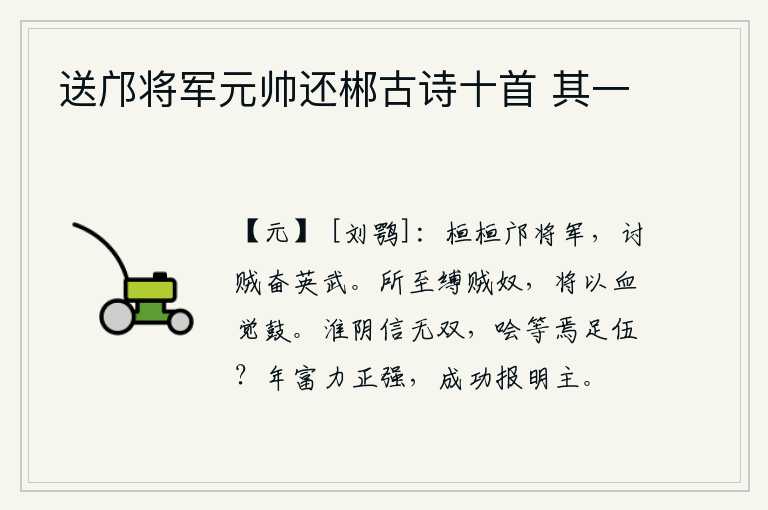 送邝将军元帅还郴古诗十首 其一，勇猛威武的邝将军,讨伐叛贼奋发英勇有气魄。所到之处都捆绑着强盗和奴隶,要用他们的血来发泄敌军的怒火。淮阴侯韩信天下无双,樊啥等人又怎能和他为伍呢?年富力强之时,