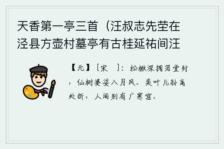 天香第一亭三首（汪叔志先茔在泾县方壶村墓亭有古桂延祐间汪擢乙科遂名亭天香第一） 其一，高大的松树和楸树紧紧地簇拥着如同宫殿的大门,在八月的清风中,这棵神仙树正在枝头婆娑。树上的枝叶被儿孙们在高处折断,人间另有一座广寒宫。