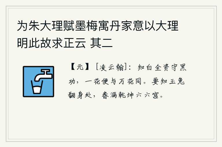 为朱大理赋墨梅寓丹家意以大理明此故求正云 其二，知道白色完全是用来守护黑色的功德的,所以一朵花就和所有的花一样美丽。要知道玉兔翻身之处,正是春色满乾坤的六六宫。