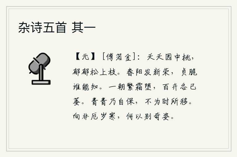 杂诗五首 其一，园子里的桃花盛开得正艳,松树上的枝条也长得郁郁葱葱。春天的阳光照耀着百花盛开,它们的果实坚贞而脆弱,有谁能了解呢?一朝寒霜降落,百花也都已经枯萎了。青翠的树木能