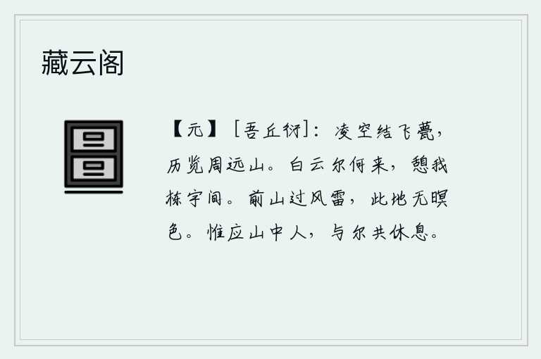 藏云阁，我用高大的屋脊修筑起一座飞檐,在上面可以俯视整个周朝的群山。白云从哪里飘来?它们栖息在我的屋檐之间。前面的群山经历了狂风暴雷,这里却没有一片昏暗的景象。只有山中