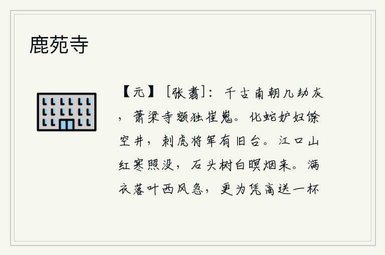 鹿苑寺，南朝历经几次大劫都化成了灰烬,只有萧梁寺的台阶高耸入云。化蛇妒妇只剩下一口空井,刺虎将军还建有一座旧台。江口两岸的红山被寒气所侵蚀,石头上树木洁白,傍晚时分缕缕