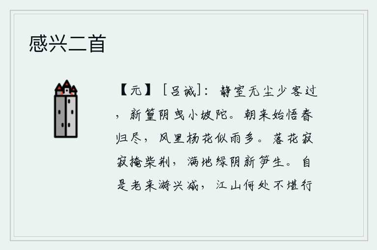 感兴二首，幽静的小屋里没有灰尘,很少有客人经过。新长出的竹子在树荫下拖动着小坡上的泥土。清晨起来才知道春天已经过去,春风中杨花随风摇摆,好似雨点纷纷飘落。寂静无声地把柴门