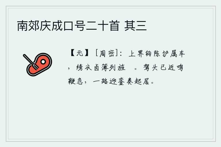 南郊庆成口号二十首 其三，京城的边界上,车队排列成钩式,护卫着皇上的随从车辆;穿着绣衣的仪仗队排列着旌旗和大旗。皇帝的车驾已临近,马鞭响声急促,一路迎接銮驾奏起皇上起居之礼。