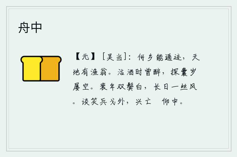舟中，到哪里才能隐遁世俗的踪迹呢?在天地之间,就有一个渔翁。买酒时曾经喝得酩酊大醉,挑开行囊一年到头总是空空的。我已经到了衰老之年,两鬓已经斑白,整日里只听得风吹雨打