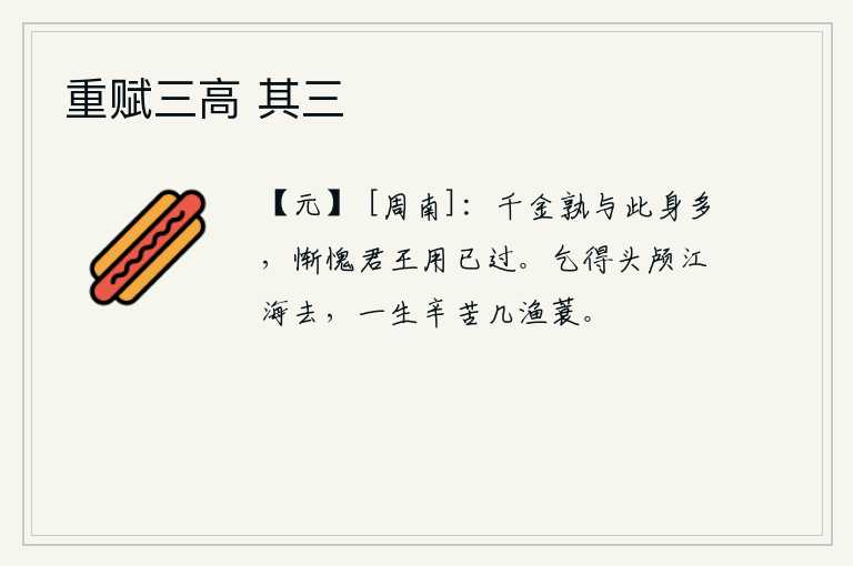 重赋三高 其三，价值千金的宝物与我自身相比,哪样更值钱呢?惭愧啊,君王把我的宝物用得太多了。我乞求能把头颅带到江海去,一生中多少次在渔船上辛苦劳动。