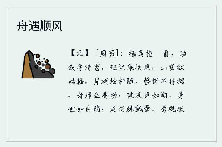 舟遇顺风,桅杆上的乌鸦用手指着船头,帮助我漂浮在清澈的苕溪上。轻快的帆船乘着疾风,山峰的气势仿佛要被吹动摇摆。河岸边的树木在纷乱的景象下纷纷扰扰地跟随着它,枝条折断了就等
