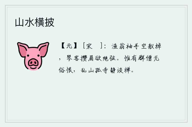 山水横披，渔翁挥动着衣袖,徒然地停下船桨;弹琴的乐工紧蹙着眉头,好象要断绝琴弦。只有僧人们没有世俗的怨恨,在乱山和孤寂的寺院里静静地谈论着禅学。