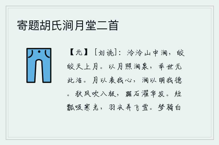 寄题胡氏涧月堂二首，山中的溪水清澈见底,皎洁的月亮升起在高空。像皎洁的月光照耀着山涧和泉水一样,世上再没有比这更清洁的了。月亮用它来表露我的心意,山涧水用来表明我的德行。秋风吹遍了