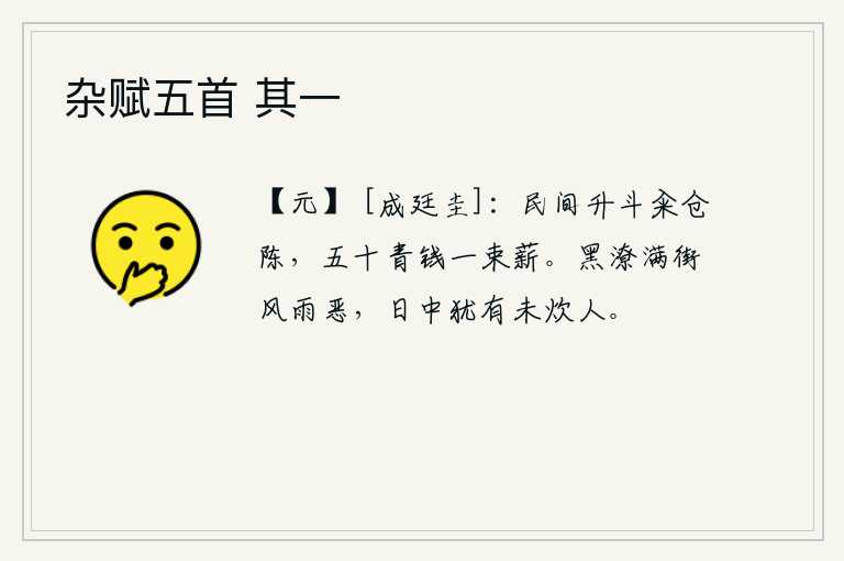 杂赋五首 其一，老百姓用一升一斗的米来买进粮仓,五十个青钱就可以换取一捆柴薪。街上积满了浓黑的积水,风雨非常凶恶,中午的时候还有没烧火做饭的人。