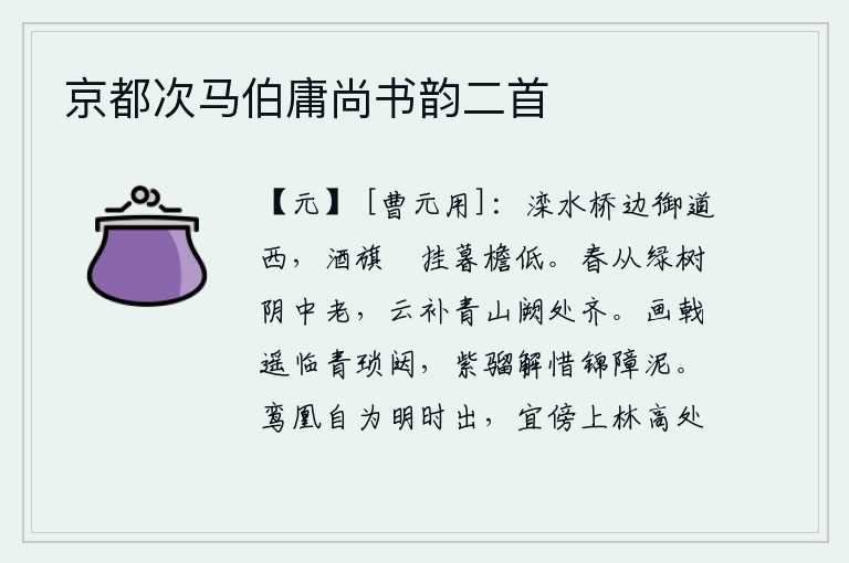 京都次马伯庸尚书韵二首，滦水桥边,皇宫大道的西边,酒旗悠闲地挂在低矮的屋檐上。春天在绿树阴中逝去,白云又在青山缺口处弥补得更加齐整。将军的画戟高高地挺立在青琐门外,紫骝马懂得珍惜锦缎障