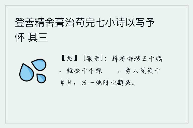 登善精舍葺治苟完七小诗以写予怀 其三，梓树和柳树都移栽了五十株,千棵小松树也长得青翠茂密。旁人不要笑话我活到一千年,万一他时我变成仙鹤再来。