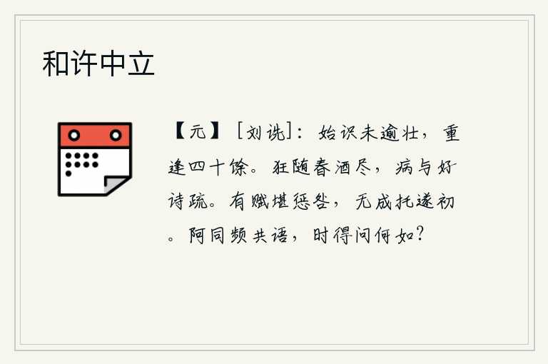 和许中立，初次相识还不到壮年,重逢已经四十多岁。狂放不羁之心随着春酒消尽,身患疾病与写好诗情意疏远。写出好文章可以作为惩戒和借鉴,没有成就功业可以寄托于事业的开始。我和阿