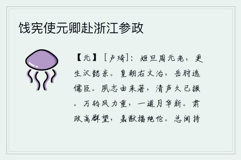 饯宪使元卿赴浙江参政，姬旦是周朝的元老,又生下了汉朝的懿亲。当今皇朝崇尚儒家学说以求政治清明,每逢五岳的狩猎都要选拔儒臣。我的志向从前就很显著,清廉的名声已经很久不衰。万钧之风,它的